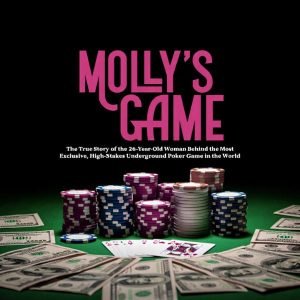 Molly's Game: The True Story of the 26 Year Old Woman Behind the Most Exclusive, High-Stakes Underground Poker Game in the World